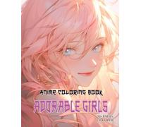 Adorable Anime Girls Coloring Book: Enjoy Coloring Over 50 Unique And Charming Images, Capturing The Spirit Of Manga Artistry, Perfect For Women Seeking Relaxation