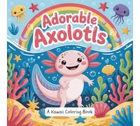 Adorable Axolotls: A Kawaii Coloring Book: 30 Cute Axolotl Scenes to Colour and Smile - Fun, Relaxing Pages for Kids, Teens, and Adults