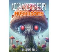 Adorable Creepy Mushrooms Coloring Book: Whimsical and Spooky Fungi Designs for Relaxation and Creativity - A Unique Adult Coloring Book