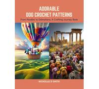 Adorable Dog Crochet Patterns: From Poodles to Dalmatians, A Crafting Journey Book