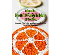 Adorable Fruits & Vegetables to Crochet: Decorate Your Table with Delicious Crochet Fruits and Vegetables: Gift Ideas for Holiday
