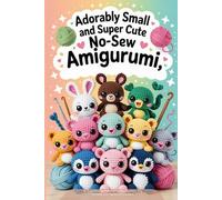 Adorably Small and Super Cute No-Sew Amigurumi: 40 Easy Crochet Patterns for Mini Plushies, Tiny Animals, and Playful Companions