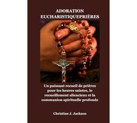 ADORATION EUCHARISTIQUEPRIÈRES: Un puissant recueil de prières pour les heures saintes, le recueillement silencieux et la communion spirituelle profonde