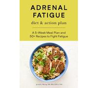 Adrenal Fatigue Diet & Action Plan: A 5-Week Meal Plan and 50+ Recipes to Fight Fatigue