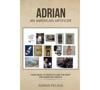 ADRIAN, AN AMERICAN ARTIFICER: From Ideas To Products and The Fight for Inventor's Rights
