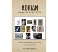 ADRIAN, AN AMERICAN ARTIFICER: From Ideas To Products and The Fight for Inventor's Rights
