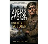 Adrian Carton de Wiart: The Unkillable Soldier: The Victoria Cross Hero Who Survived Bullets, Plane Crashes, Prison Camps, and Two World Wars (Everyday Life in the Great War)