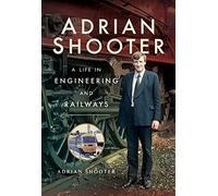 Adrian Shooter: A Life in Engineering and Railways