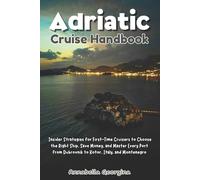 Adriatic Cruise Handbook: Insider Strategies for First-Time Cruisers to Choose the Right Ship, Save Money, and Master Every Port from Dubrovnik to Kotor, Italy and Montenegro