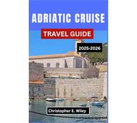 ADRIATIC CRUISE TRAVEL GUIDE 2025-2026: Exploring Historic Ports, Seaside Towns, and Island Adventures on Europe’s Storied Coastline