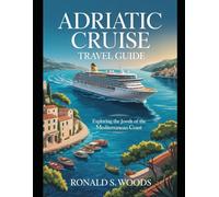 ADRIATIC CRUISE TRAVEL GUIDE: Exploring the Jewels of the Mediterranean Coast
