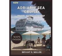 ADRIATIC SEA CRUISE TRAVEL GUIDE 2026-2027: Complete Coastal Planning for Harbor Stops, Island Routes, Sailing Seasons, Budget Management, and Multi-Port Itinerary Building