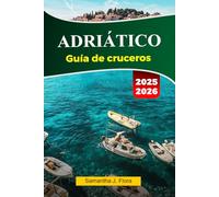ADRIÁTICO Guía de cruceros 2025-2026: Explora impresionantes costas, pueblos encantadores, monumentos históricos y gemas ocultas en el mar Adriático