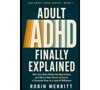 Adult ADHD, Finally Explained: Why Your Brain Works the Way It Does, and Why It Was Never Laziness, a Character Flaw, or a Lack of Willpower