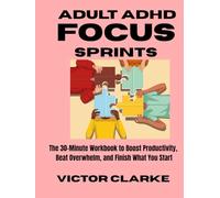 Adult ADHD Focus Sprints: The 30-Minute Workbook to Boost Productivity, Beat Overwhelm, and Finish What You Start