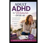 Adult ADHD for Women Over 40: The Complete Guide to Managing Symptoms, Improving Focus, Overcoming Brain Fog, and Thriving in Midlife