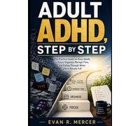 ADULT ADHD, STEP BY STEP: The Practical Guide for Busy Adults to Focus, Organize, Manage Time, and Follow Through When Life Is Already Full