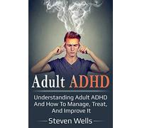Adult ADHD: Understanding adult ADHD and how to manage, treat, and improve it