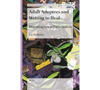 Adult Adoptees and Writing to Heal: Migrating Toward Wholeness: 9 (Arts, Creativities, and Learning Environments in Global Pers)