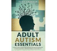 Adult Autism Essentials: A Practical Guide for Navigating Relationships, Career Success, and Resource Accessibilit
