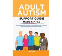 Adult Autism Support Guide Made Simple: Understanding Autism, Practical Communication Strategies, Building and Maintaining Relationships
