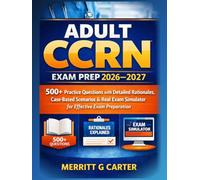 Adult CCRN Exam Prep 2026-2027: 500+ Practice Questions with Detailed Rationales, Case-Based Scenarios & Real Exam Simulator for Effective Exam Preparation