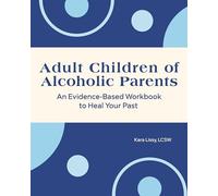 Adult Children of Alcoholic Parents: An Evidence-Based Workbook to Heal Your Past