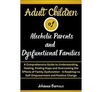 Adult Children of Alcoholic Parents and Dysfunctional Families: A Comprehensive Guide to Understanding, Healing, Finding Hope and Overcoming the Effects of Family Dysfunction