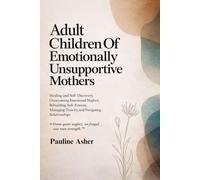 Adult Children of Emotionally Unsupportive Mothers: Healing and Self-Discovery, Overcoming Emotional Neglect, Rebuilding Self-Esteem, Managing Toxicity, and Navigating Relationships