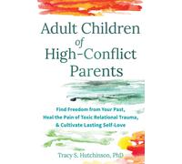 Adult Children of High-Conflict Parents : Find Freedom from Your Past, Heal the Pain of Toxic Relational Trauma, and Cultivate Lasting Self-Love