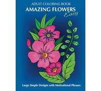 Adult Coloring Book: Amazing Flowers: Easy Large Simple Designs with motivaltional phrases: Relaxing Floral Coloring Gift Book for Beginners, Seniors, Dementia, Alzheimer’s and Parkinson's Patients