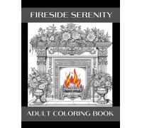 Adult Coloring Book: Fireside Serenity 50 Relaxing Fireplace Coloring Pages Therapeutic Coloring With Fireplace Scenes: Fireplace Coloring Book For Grown Ups