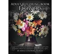 Adult Coloring Book Flowers: A Greyscale Coloring Book for Adults with 60 Floral Coloring Pages in a Greyscale Photorealistic Style: Volume 3 (Greyscale Coloring Books for Adults)