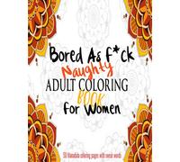 Adult Coloring Book For Women Naughty: Bored As F*ck Adult Coloring Books For Women Swearwords/Obscene/Vulgar/Dirty Talk With Mandala Coloring Pages - Boredom Buster For Adults