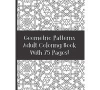Adult Coloring Book Geometric Patterns With 75 designs: Relaxation and Stress Relieving Coloring Book (For Adult and Teen)