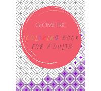 Adult Coloring Book Geometric, Vol 1: 50 Stress Relieving Relaxing Pattern and Designs (Geometric Colors)