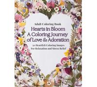 Adult Coloring Book Hearts in Bloom A Coloring Journey of Love & Adoration: 50 Heartfelt Coloring Images For Relaxation and Stress Relief