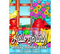 Adult Coloring Book Hello Spring!: A Fun Coloring Gift Book for Adult Featuring Stress Relieving Spring Scenes with Beautiful Flowers, Gardening, Charming Landscapes, Adorable Birds, and Much More!