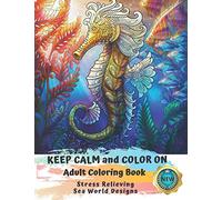 Adult Coloring Book | Keep Calm and Color On | Stress Relieving Sea World Designs: A Whimsical Coloring Book For Adults