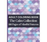 Adult Coloring Book: The Calm Collection: 100 Pages of Mindful Patterns: A Variety of Satisfying Patterns to Color (Adult Coloring Books: The Calm Collection)