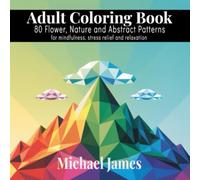 Adult Coloring Book: Volume I: Flowers, Nature and Abstract Patterns