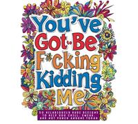 Adult Coloring Book: You’ve Got to Be F*cking Kidding Me: 50 Hilariously Rude Designs to Help You Chill, Swear, and Not Punch Anyone Today