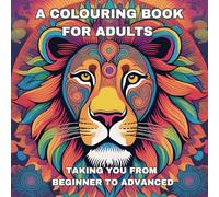 Adult Colouring Book: From Beginner to Advanced: Unwind while we take you on a journey to become an advanced colourer