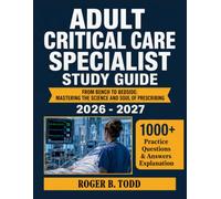 Adult Critical Care Specialist Study Guide 2026-2027: From Bench to Bedside: Mastering the Science and Soul of Prescribing