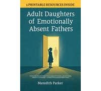 Adult Daughters of Emotionally Absent Fathers: Heal the Abandonment Wound, Process Suppressed Emotions, and Stop Needing Validation to Feel Enough - A Guide to Overcoming the Hidden Trauma