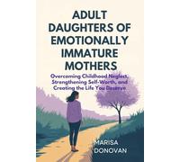 ADULT DAUGHTERS OF EMOTIONALLY IMMATURE MOTHERS: Overcoming Childhood Neglect, Strengthening Self-Worth, and Creating the Life You Deserve