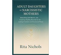 ADULT DAUGHTERS OF NARCISSISTIC MOTHERS: Rebuilding Self-Worth, and Creating Healthy Boundaries for Lasting Freedom and Emotional Peace