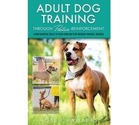 Adult Dog Training Through Positive Reinforcement: Learn the Essential Skills Needed to Shape an Obedient and Well-Behaved Dog: 2 (From Smart Puppy to Wise Old Dog)