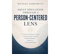 Adult Education Through a Person-Centered Lens: A Trainer and Educator’s Guide to Teaching Adults Through Transference, Dignity, and Awareness