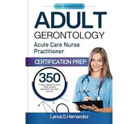 ADULT GERONTOLOGY ACUTE CARE NURSE PRACTITIONER CERTIFICATION PREP: 350 Practice questions and in- depth answer explanation for exam success
